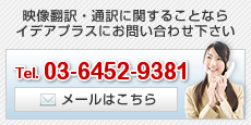 映像翻訳・通訳に関することならイデアプラスにお問い合わせ下さい。Tel.03-6452-9381