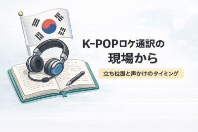 K-POPロケ通訳の現場から